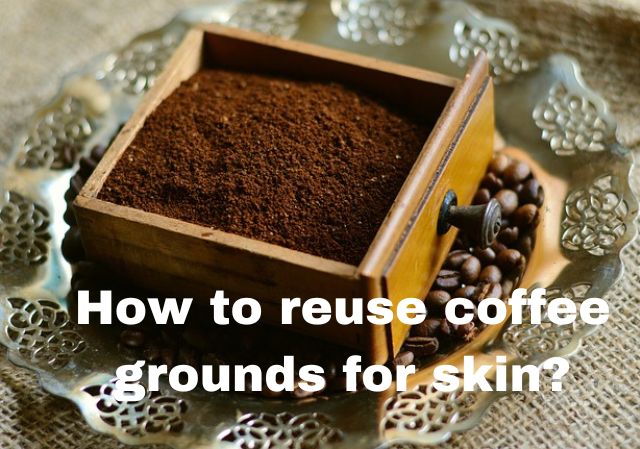 How to reuse coffee grounds for skin?