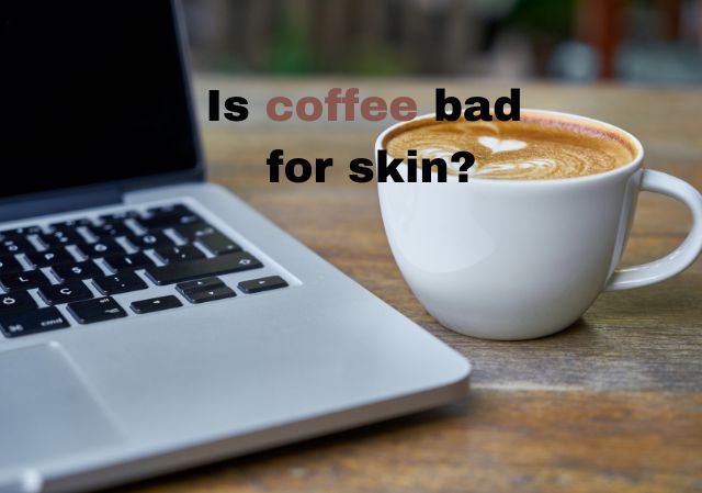 Is drinking too much coffee bad for your skin?