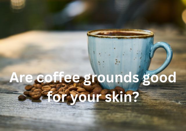 Are coffee grounds good for your skin?