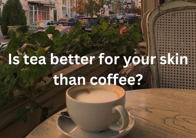 Is tea better for your skin than coffee?