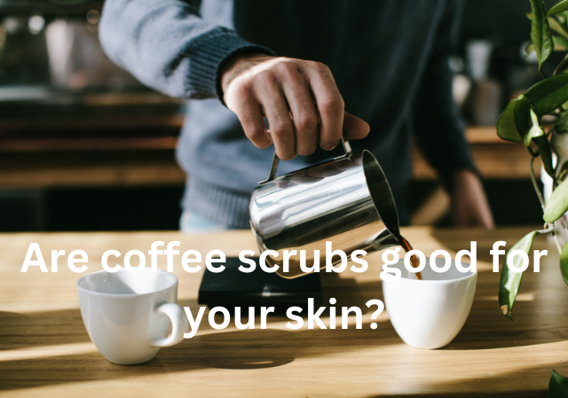 Are coffee scrubs good for your skin?
